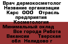 Врач дермокосметолог › Название организации ­ Карс, ООО › Отрасль предприятия ­ Косметология › Минимальный оклад ­ 70 000 - Все города Работа » Вакансии   . Тверская обл.,Нелидово г.